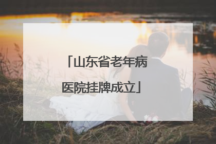 山东省老年病医院挂牌成立