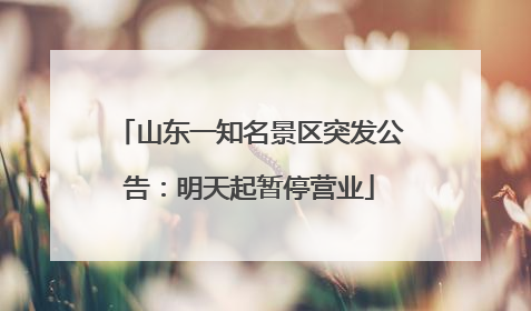山东一知名景区突发公告：明天起暂停营业