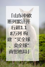 山东中欧班列累计开行超1.18万列 构建“买全球、卖全球”商贸格局