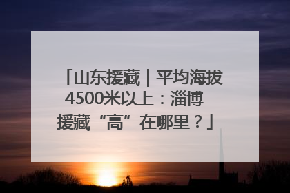 山东援藏｜平均海拔4500米以上：淄博援藏“高”在哪里？