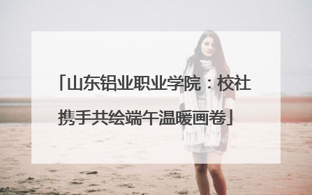 山东铝业职业学院：校社携手共绘端午温暖画卷