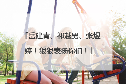 岳建青、祁越男、张煜婷！狠狠表扬你们！