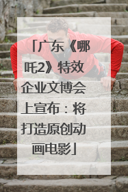 广东《哪吒2》特效企业文博会上宣布：将打造原创动画电影