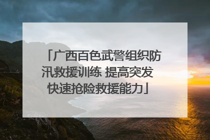 广西百色武警组织防汛救援训练 提高突发快速抢险救援能力