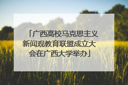 广西高校马克思主义新闻观教育联盟成立大会在广西大学举办