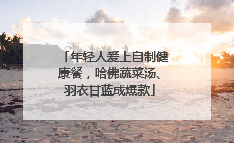 年轻人爱上自制健康餐，哈佛蔬菜汤、羽衣甘蓝成爆款
