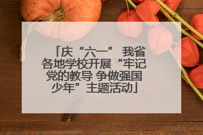 庆“六一” 我省各地学校开展“牢记党的教导 争做强国少年”主题活动