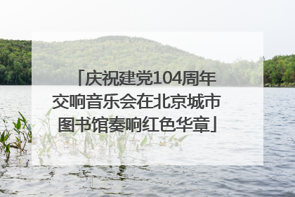 庆祝建党104周年交响音乐会在北京城市图书馆奏响红色华章