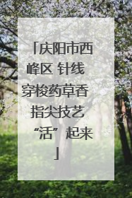 庆阳市西峰区 针线穿梭药草香 指尖技艺“活”起来