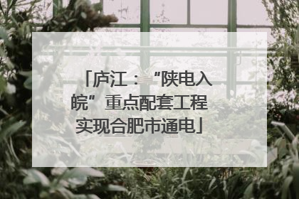 庐江：“陕电入皖”重点配套工程实现合肥市通电