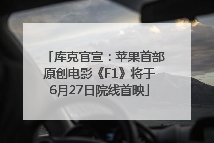 库克官宣：苹果首部原创电影《F1》将于6月27日院线首映