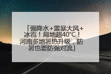 强降水+雷暴大风+冰雹！局地超40℃！河南多地暑热升级，防暑也要防强对流