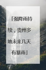 强降雨持续，贵州多地未来几天有暴雨
