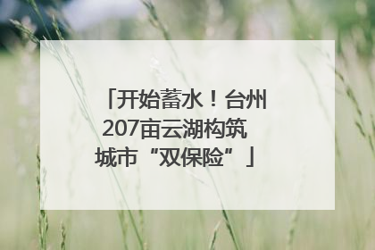 开始蓄水！台州207亩云湖构筑城市“双保险”