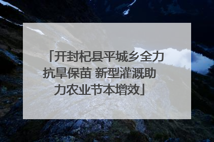 开封杞县平城乡全力抗旱保苗 新型灌溉助力农业节本增效
