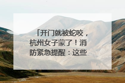 开门就被蛇咬,杭州女子蒙了!消防紧急提醒:这些方法都不靠谱!