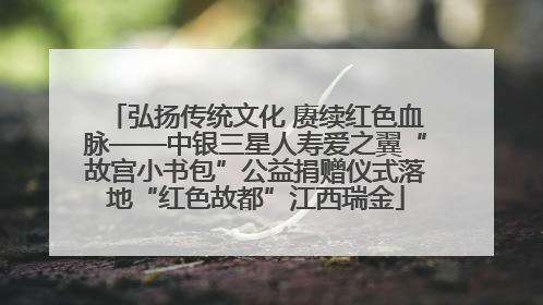 弘扬传统文化 赓续红色血脉——中银三星人寿爱之翼“故宫小书包”公益捐赠仪式落地“红色故都”江西瑞金