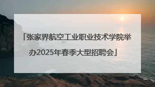 张家界航空工业职业技术学院举办2025年春季大型招聘会