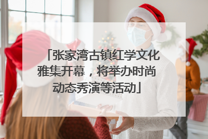 张家湾古镇红学文化雅集开幕，将举办时尚动态秀演等活动