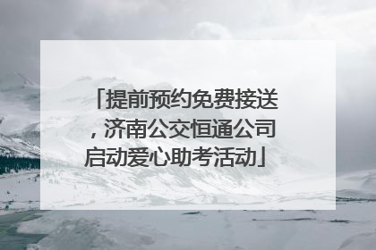 提前预约免费接送，济南公交恒通公司启动爱心助考活动