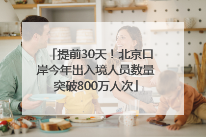 提前30天！北京口岸今年出入境人员数量突破800万人次