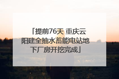 提前76天 重庆云阳建全抽水蓄能电站地下厂房开挖完成