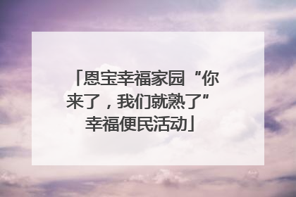 恩宝幸福家园“你来了，我们就熟了” 幸福便民活动