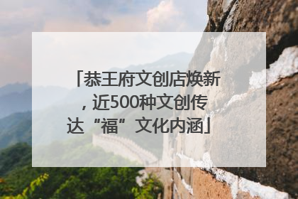 恭王府文创店焕新，近500种文创传达“福”文化内涵