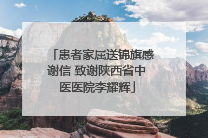 患者家属送锦旗感谢信 致谢陕西省中医医院李耀辉