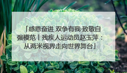 感恩奋进 双争有我·致敬自强模范丨残疾人运动员赵玉萍：从两米视界走向世界舞台