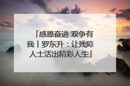 感恩奋进 双争有我丨罗东升：让残障人士活出精彩人生