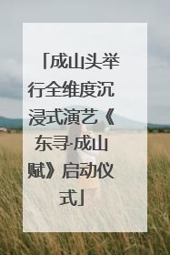 成山头举行全维度沉浸式演艺《东寻·成山赋》启动仪式