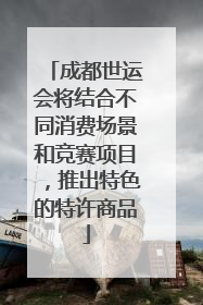 成都世运会将结合不同消费场景和竞赛项目，推出特色的特许商品
