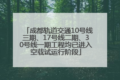 成都轨道交通10号线三期、17号线二期、30号线一期工程均已进入空载试运行阶段