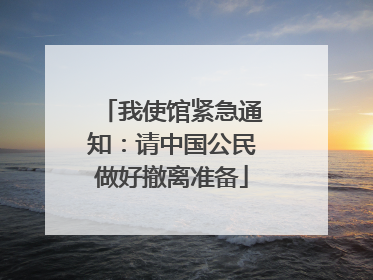 我使馆紧急通知：请中国公民做好撤离准备