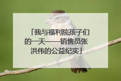 我与福利院孩子们的一天——销售员张洪伟的公益纪实