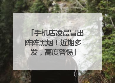 手机店凌晨冒出阵阵黑烟！近期多发，高度警惕