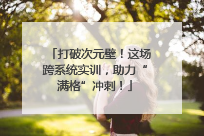 打破次元壁！这场跨系统实训，助力“满格”冲刺！