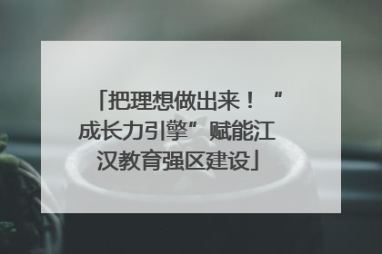 把理想做出来！“成长力引擎”赋能江汉教育强区建设