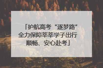 护航高考“逐梦路”全力保障莘莘学子出行顺畅、安心赴考