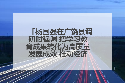 杨国强在广饶县调研时强调 把学习教育成果转化为高质量发展成效 推动经济稳健向好进中提质