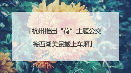 杭州推出“荷”主题公交 将西湖美景搬上车厢
