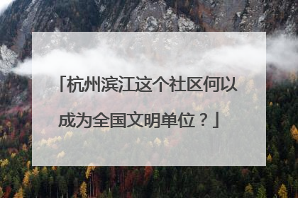 杭州滨江这个社区何以成为全国文明单位？