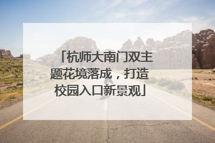 杭师大南门双主题花境落成，打造校园入口新景观