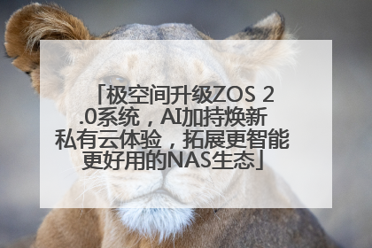 极空间升级ZOS 2.0系统，AI加持焕新私有云体验，拓展更智能更好用的NAS生态