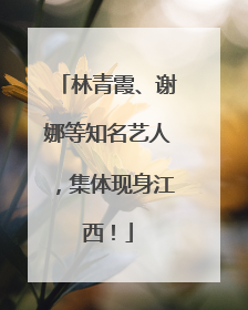 林青霞、谢娜等知名艺人，集体现身江西！