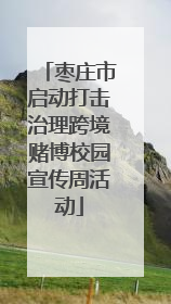枣庄市启动打击治理跨境赌博校园宣传周活动