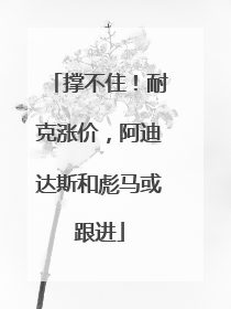撑不住！耐克涨价，阿迪达斯和彪马或跟进