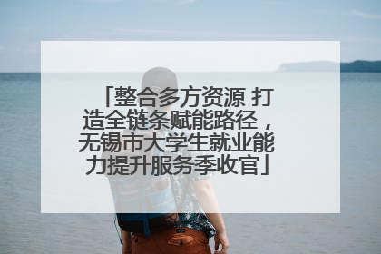 整合多方资源 打造全链条赋能路径，无锡市大学生就业能力提升服务季收官