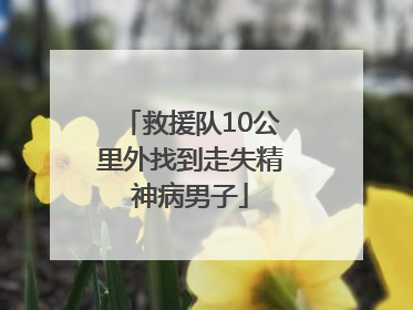 救援队10公里外找到走失精神病男子